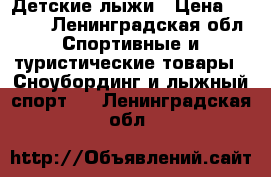 Детские лыжи › Цена ­ 3 500 - Ленинградская обл. Спортивные и туристические товары » Сноубординг и лыжный спорт   . Ленинградская обл.